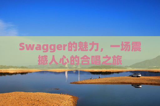 Swagger的魅力，一场震撼人心的合唱之旅