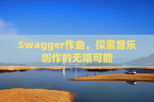 Swagger作曲，探索音乐创作的无限可能